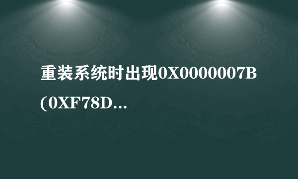 重装系统时出现0X0000007B (0XF78D2524,0XC000034,0X00000000,0X00000000)，开机时还伴有硬盘自检。