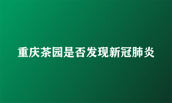 重庆茶园是否发现新冠肺炎