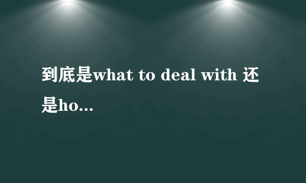 到底是what to deal with 还是how to deal with