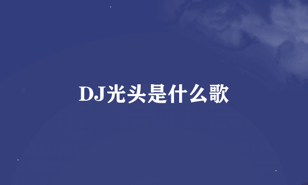 DJ光头是什么歌