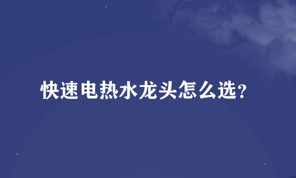 快速电热水龙头怎么选？