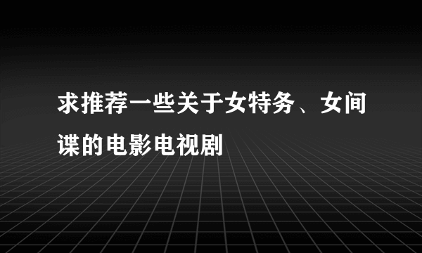 求推荐一些关于女特务、女间谍的电影电视剧