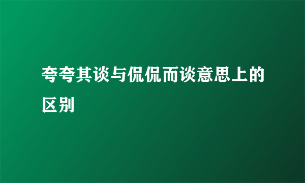 夸夸其谈与侃侃而谈意思上的区别