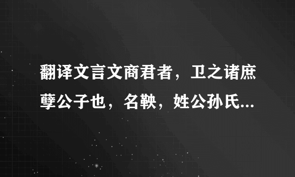 翻译文言文商君者，卫之诸庶孽公子也，名鞅，姓公孙氏，其祖本姬姓也。鞅少好刑名之学，事魏相公叔座为中