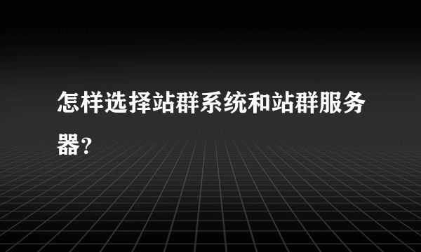 怎样选择站群系统和站群服务器？