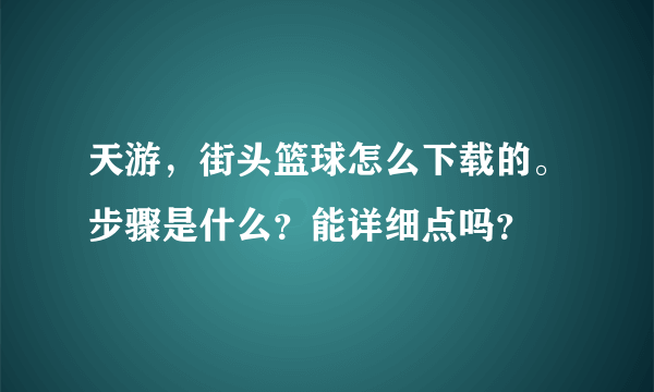 天游，街头篮球怎么下载的。步骤是什么？能详细点吗？