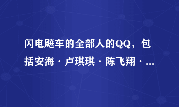 闪电飚车的全部人的QQ，包括安海·卢琪琪·陈飞翔·王亦楠·林怀影