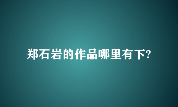 郑石岩的作品哪里有下?