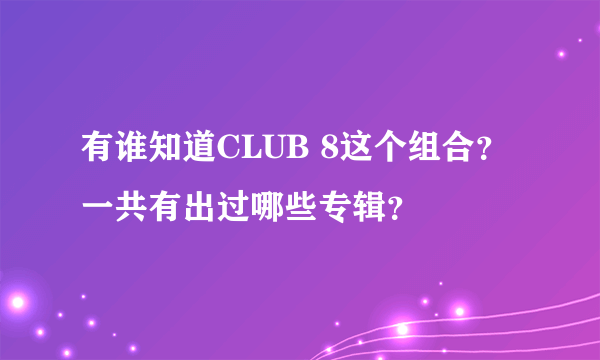 有谁知道CLUB 8这个组合？一共有出过哪些专辑？