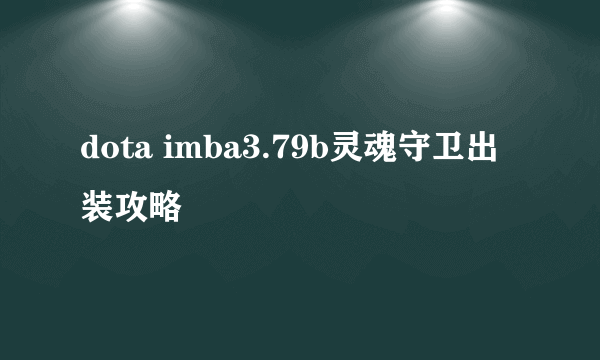 dota imba3.79b灵魂守卫出装攻略