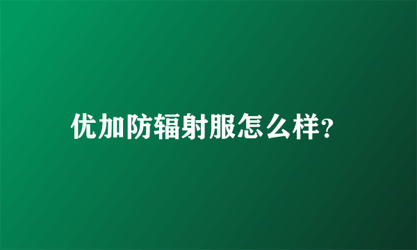 优加防辐射服怎么样？