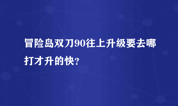 冒险岛双刀90往上升级要去哪打才升的快？