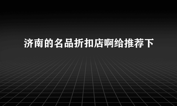 济南的名品折扣店啊给推荐下