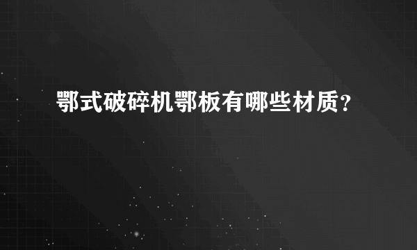 鄂式破碎机鄂板有哪些材质？