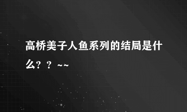 高桥美子人鱼系列的结局是什么？？~~