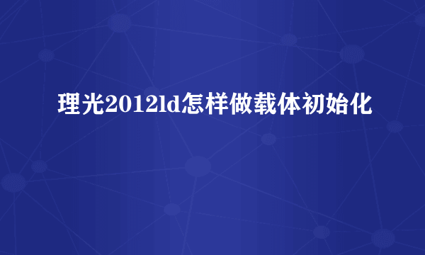 理光2012ld怎样做载体初始化