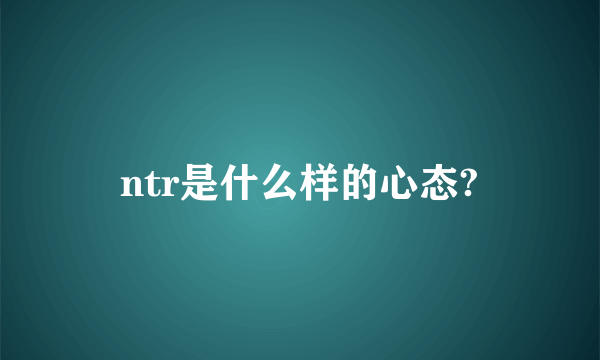 ntr是什么样的心态?