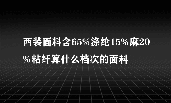 西装面料含65%涤纶15%麻20%粘纤算什么档次的面料