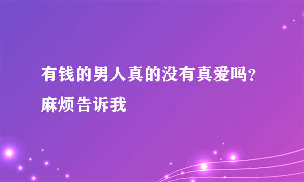 有钱的男人真的没有真爱吗？麻烦告诉我