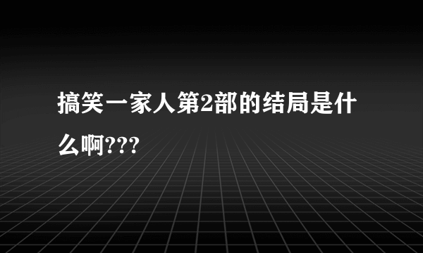 搞笑一家人第2部的结局是什么啊???