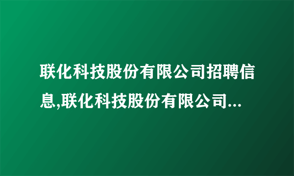 联化科技股份有限公司招聘信息,联化科技股份有限公司怎么样？