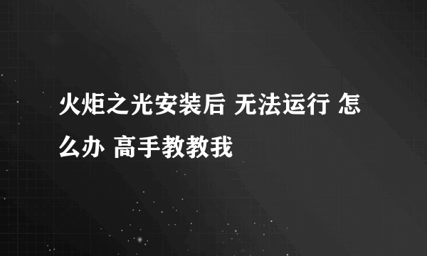 火炬之光安装后 无法运行 怎么办 高手教教我