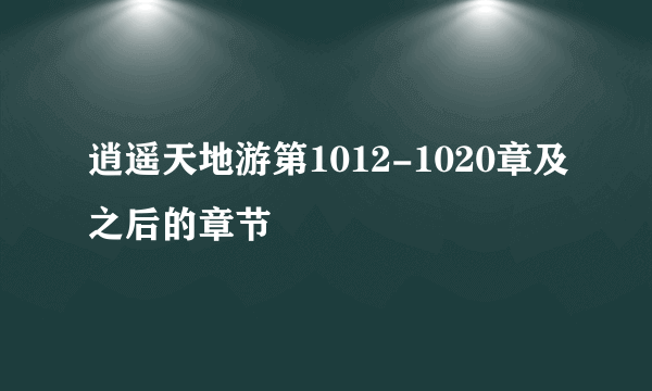 逍遥天地游第1012-1020章及之后的章节