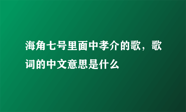 海角七号里面中孝介的歌，歌词的中文意思是什么