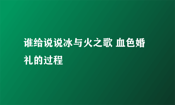 谁给说说冰与火之歌 血色婚礼的过程