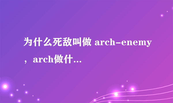 为什么死敌叫做 arch-enemy，arch做什么解释？