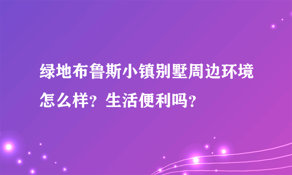 绿地布鲁斯小镇别墅周边环境怎么样？生活便利吗？