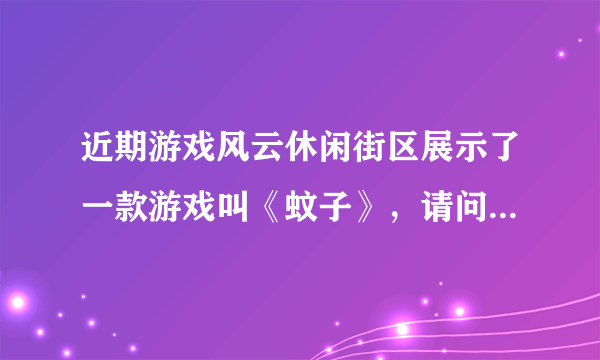 近期游戏风云休闲街区展示了一款游戏叫《蚊子》，请问在哪里可以下载到