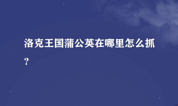 洛克王国蒲公英在哪里怎么抓？