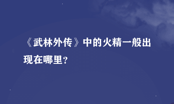 《武林外传》中的火精一般出现在哪里？