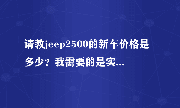 请教jeep2500的新车价格是多少？我需要的是实价，不是官价