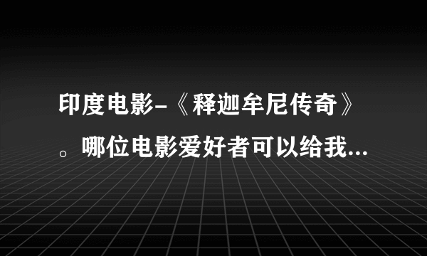 印度电影-《释迦牟尼传奇》。哪位电影爱好者可以给我这部电影的详细信息？主演是谁？很棒的影片。