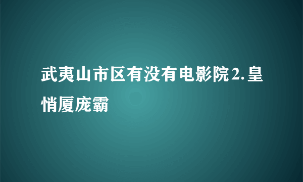 武夷山市区有没有电影院⒉皇悄厦庞霸