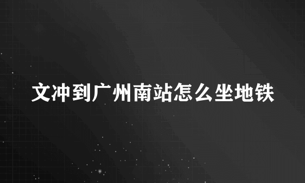 文冲到广州南站怎么坐地铁