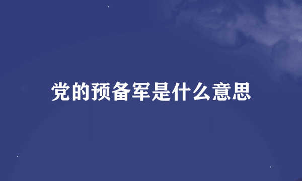 党的预备军是什么意思