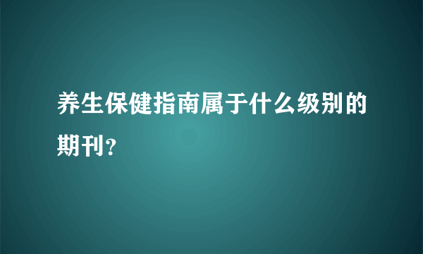 养生保健指南属于什么级别的期刊？