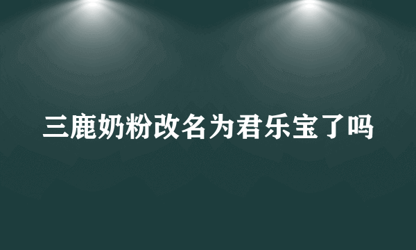 三鹿奶粉改名为君乐宝了吗