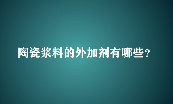 陶瓷浆料的外加剂有哪些？