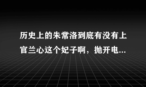 历史上的朱常洛到底有没有上官兰心这个妃子啊，抛开电视剧最后结局怎呀