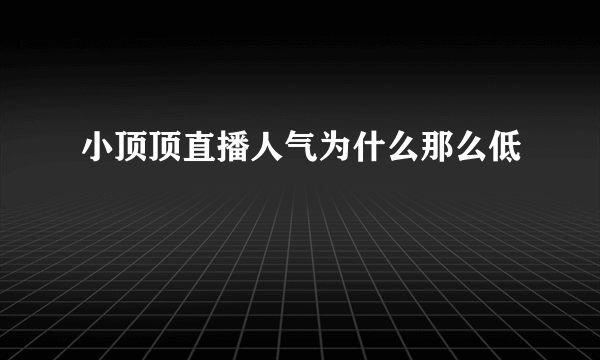 小顶顶直播人气为什么那么低