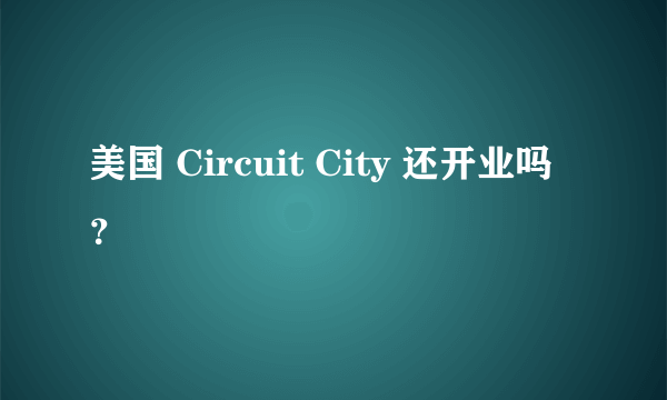 美国 Circuit City 还开业吗？