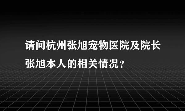 请问杭州张旭宠物医院及院长张旭本人的相关情况？