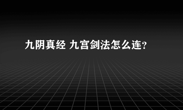 九阴真经 九宫剑法怎么连？