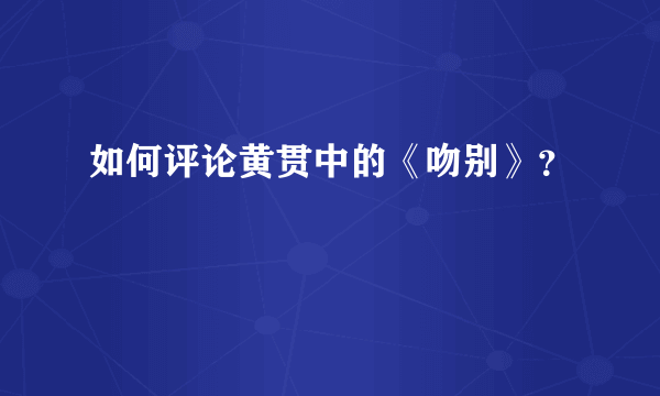 如何评论黄贯中的《吻别》？