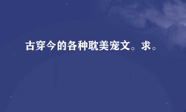 古穿今的各种耽美宠文。求。