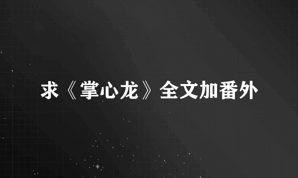 求《掌心龙》全文加番外